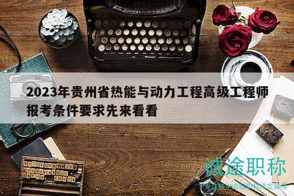 2023年貴州省熱能與動力工程高級工程師報考條件要求先來看看