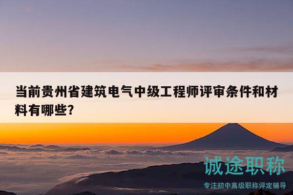 當(dāng)前貴州省建筑電氣中級(jí)工程師評(píng)審條件和材料有哪些？