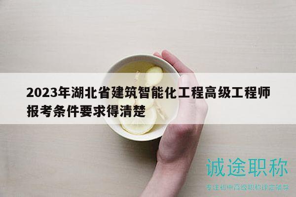 2023年湖北省建筑智能化工程高級工程師報(bào)考條件要求得清楚