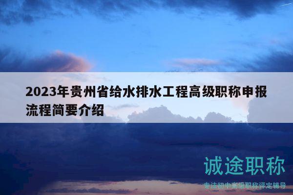 2023年貴州省給水排水工程高級(jí)職稱申報(bào)流程簡(jiǎn)要介紹