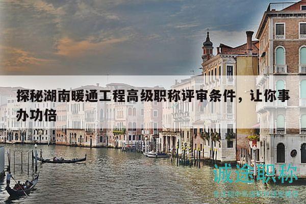 探秘湖南暖通工程高級職稱評審條件，讓你事辦功倍