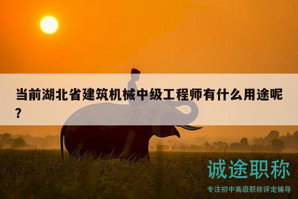 當(dāng)前湖北省建筑機(jī)械中級(jí)工程師有什么用途呢？