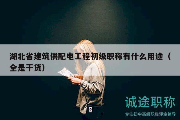 湖北省建筑供配電工程初級(jí)職稱有什么用途（全是干貨）