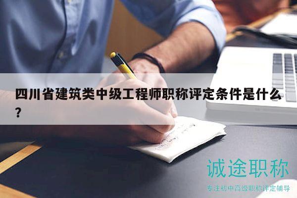 四川省建筑類中級(jí)工程師職稱評(píng)定條件是什么？