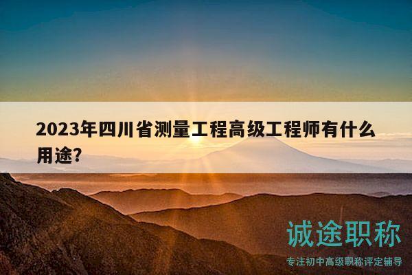 2023年四川省測量工程高級(jí)工程師有什么用途？