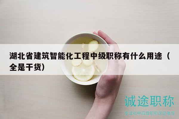 湖北省建筑智能化工程中級(jí)職稱(chēng)有什么用途（全是干貨）