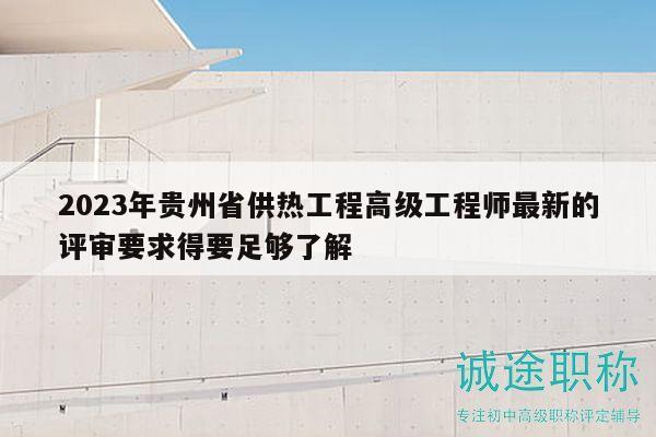 2023年貴州省供熱工程高級工程師最新的評審要求得要足夠了解