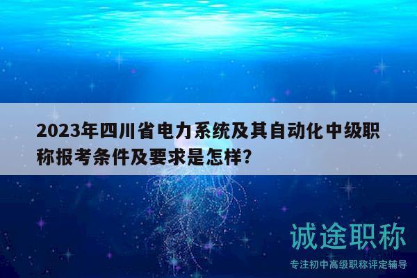 2023年四川省電力系統(tǒng)及其自動(dòng)化中級(jí)職稱(chēng)報(bào)考條件及要求是怎樣？