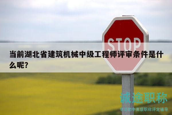 當(dāng)前湖北省建筑機(jī)械中級工程師評審條件是什么呢？