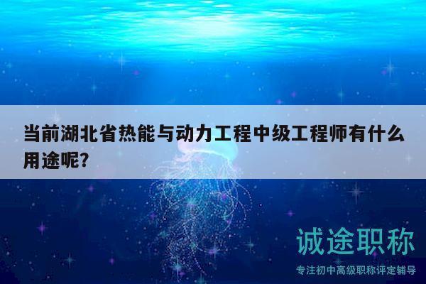 當前湖北省熱能與動力工程中級工程師有什么用途呢？