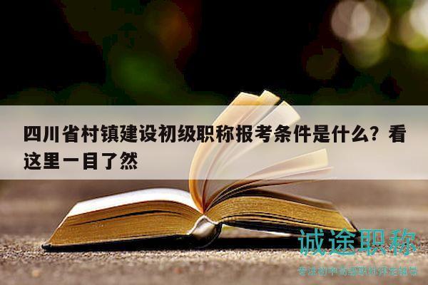 四川省村鎮(zhèn)建設(shè)初級職稱報考條件是什么？看這里一目了然