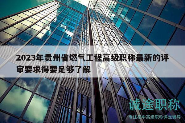 2023年貴州省燃氣工程高級職稱最新的評審要求得要足夠了解
