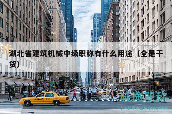 湖北省建筑機械中級職稱有什么用途（全是干貨）