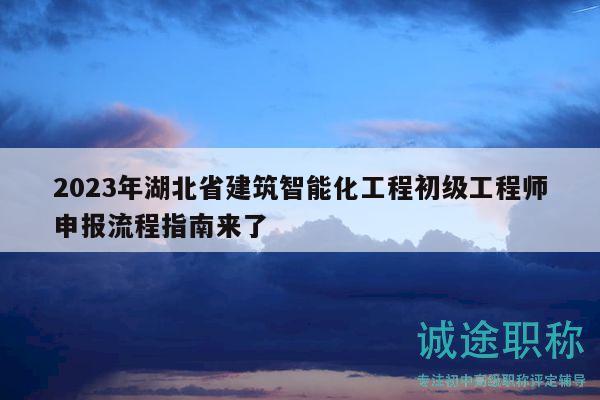 2023年湖北省建筑智能化工程初級工程師申報流程指南來了