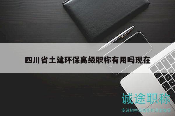 四川省土建環(huán)保高級職稱有用嗎現(xiàn)在