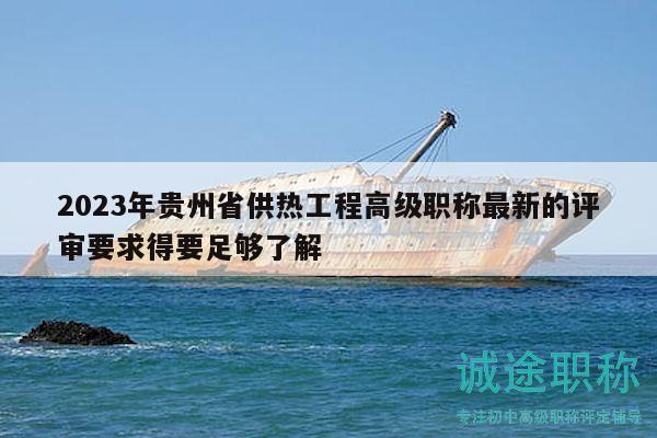 2023年貴州省供熱工程高級(jí)職稱最新的評(píng)審要求得要足夠了解