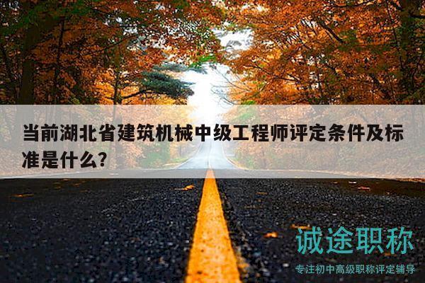 當(dāng)前湖北省建筑機(jī)械中級(jí)工程師評(píng)定條件及標(biāo)準(zhǔn)是什么？