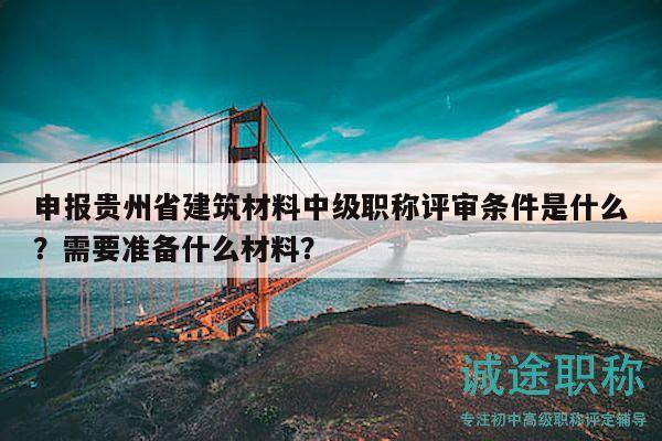 申報(bào)貴州省建筑材料中級(jí)職稱(chēng)評(píng)審條件是什么？需要準(zhǔn)備什么材料？