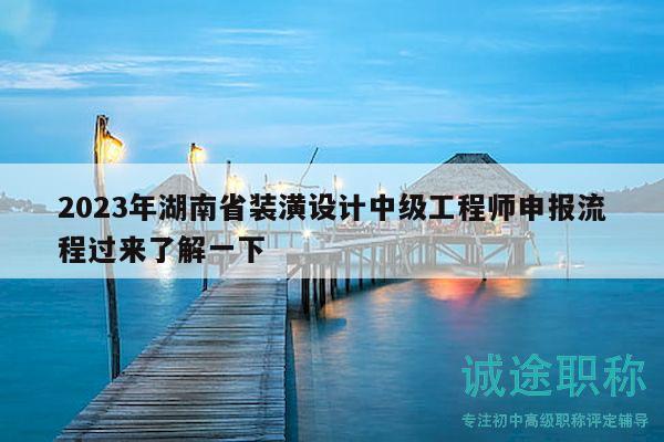 2023年湖南省裝潢設(shè)計中級工程師申報流程過來了解一下