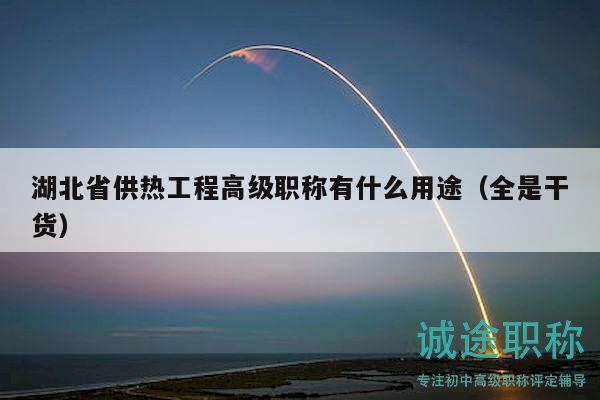 湖北省供熱工程高級(jí)職稱有什么用途（全是干貨）