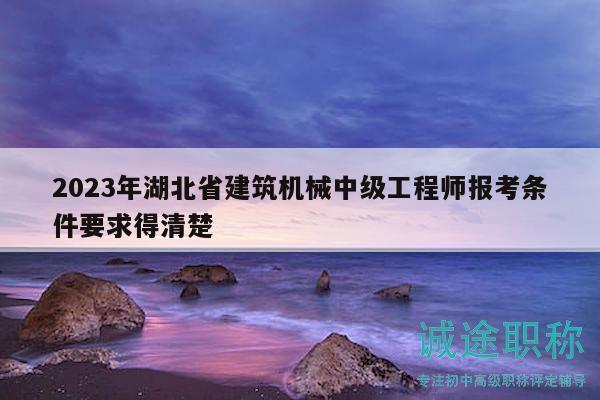 2023年湖北省建筑機(jī)械中級(jí)工程師報(bào)考條件要求得清楚