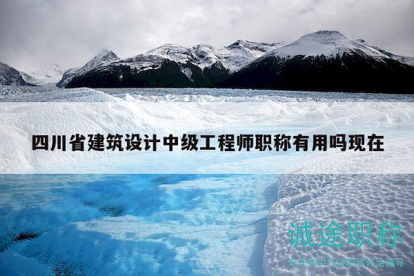 四川省建筑設(shè)計(jì)中級(jí)工程師職稱有用嗎現(xiàn)在