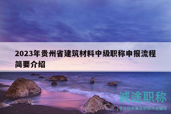 2023年貴州省建筑材料中級(jí)職稱(chēng)申報(bào)流程簡(jiǎn)要介紹