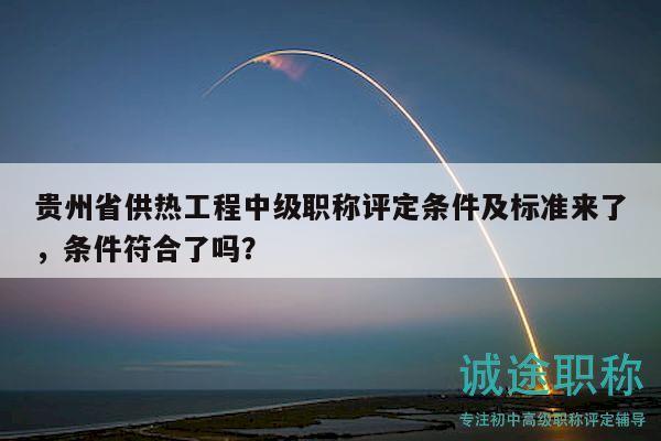 貴州省供熱工程中級職稱評定條件及標(biāo)準(zhǔn)來了，條件符合了嗎？