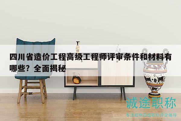 四川省造價工程高級工程師評審條件和材料有哪些？全面揭秘