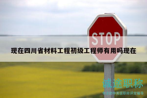 現(xiàn)在四川省材料工程初級工程師有用嗎現(xiàn)在