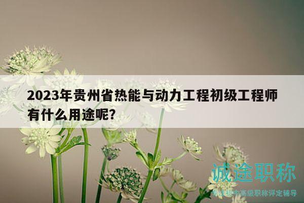2023年貴州省熱能與動(dòng)力工程初級(jí)工程師有什么用途呢？