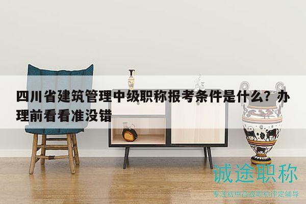 四川省建筑管理中級職稱報考條件是什么？辦理前看看準(zhǔn)沒錯