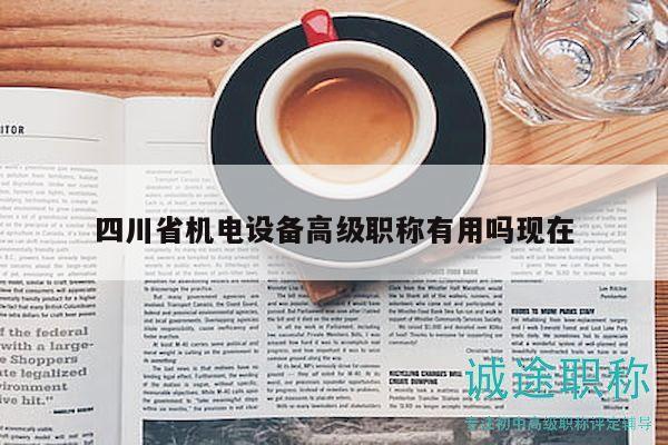 四川省機電設(shè)備高級職稱有用嗎現(xiàn)在