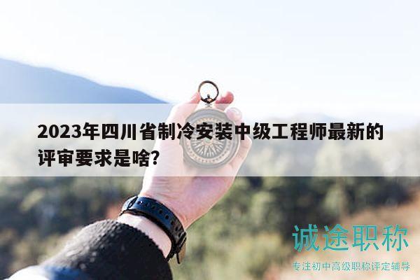 2023年四川省制冷安裝中級(jí)工程師最新的評(píng)審要求是啥？