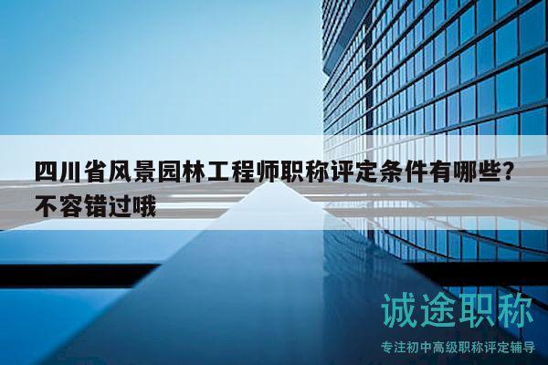四川省風(fēng)景園林工程師職稱評(píng)定條件有哪些？不容錯(cuò)過哦