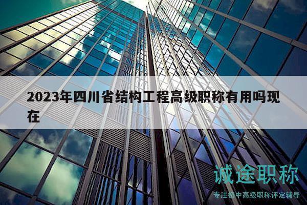 2023年四川省結構工程高級職稱有用嗎現(xiàn)在
