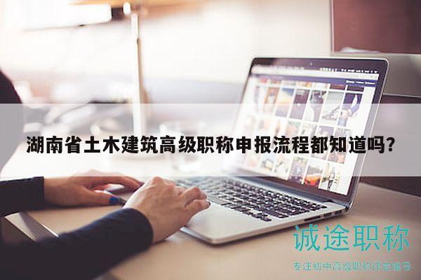 湖南省土木建筑高級職稱申報(bào)流程都知道嗎？
