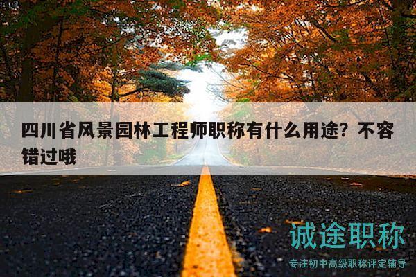 四川省風(fēng)景園林工程師職稱(chēng)有什么用途？不容錯(cuò)過(guò)哦