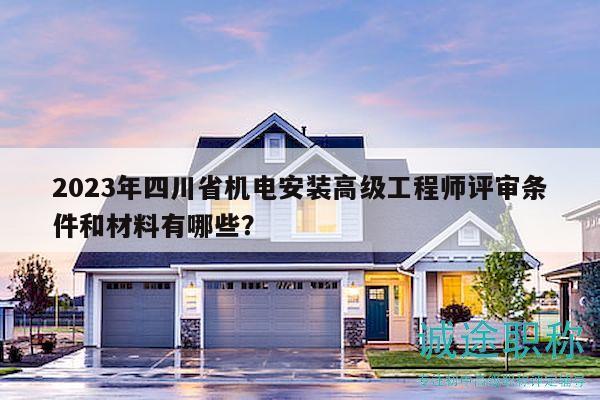 2023年四川省機(jī)電安裝高級工程師評審條件和材料有哪些？