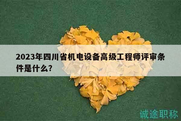 2023年四川省機電設(shè)備高級工程師評審條件是什么？