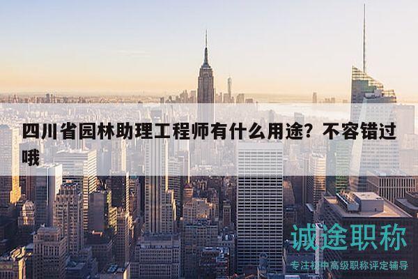 四川省園林助理工程師有什么用途？不容錯(cuò)過哦