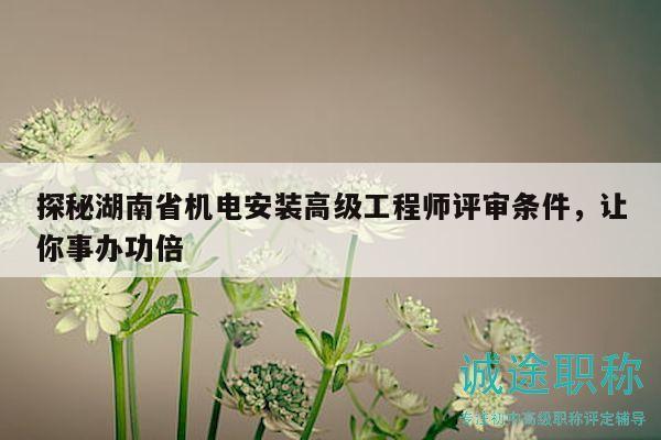 探秘湖南省機電安裝高級工程師評審條件，讓你事辦功倍