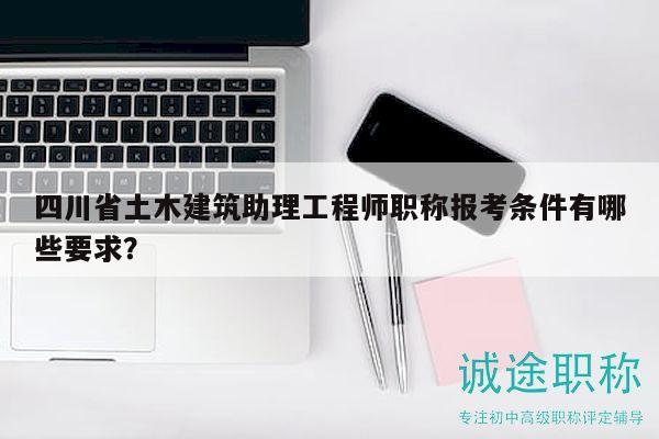 四川省土木建筑助理工程師職稱報(bào)考條件有哪些要求？