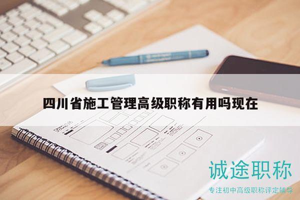 四川省施工管理高級(jí)職稱(chēng)有用嗎現(xiàn)在