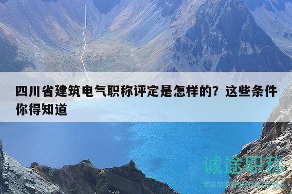 四川省建筑電氣職稱評(píng)定是怎樣的？這些條件你得知道