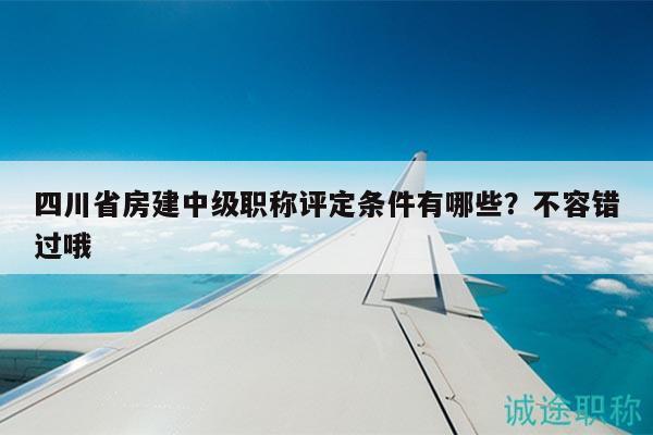 四川省房建中級職稱評定條件有哪些？不容錯過哦