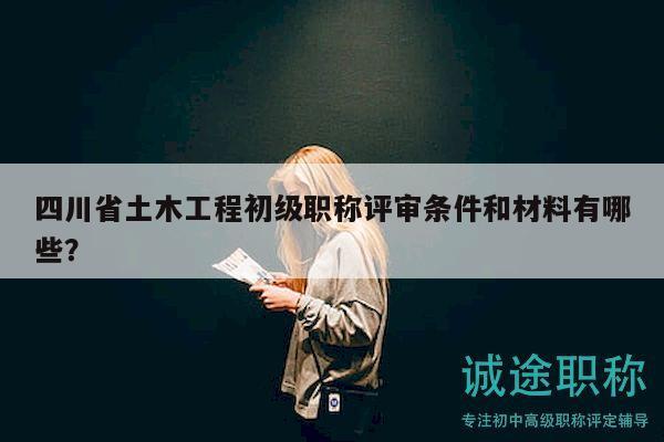 四川省土木工程初級(jí)職稱評(píng)審條件和材料有哪些？