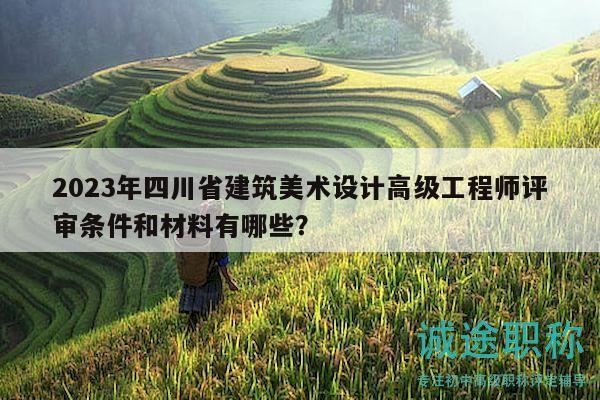 2023年四川省建筑美術(shù)設(shè)計高級工程師評審條件和材料有哪些？