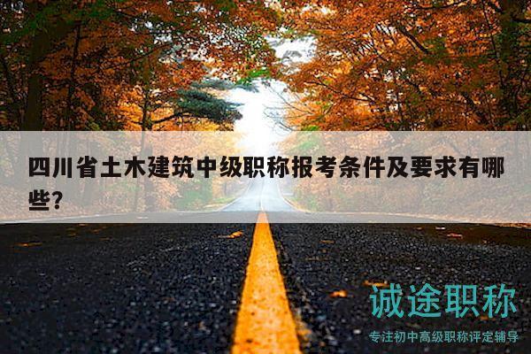 四川省土木建筑中級職稱報考條件及要求有哪些？