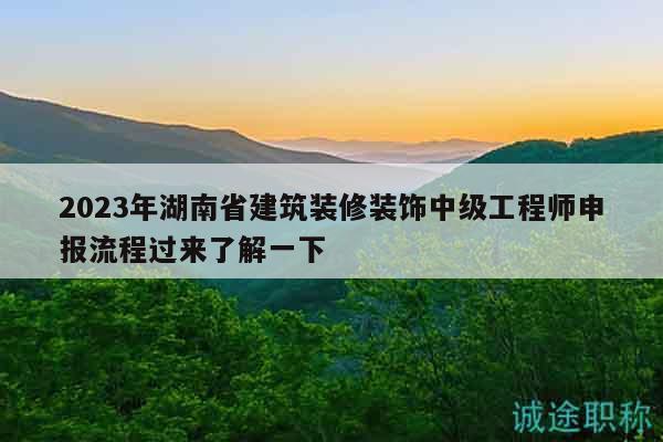 2023年湖南省建筑裝修裝飾中級工程師申報流程過來了解一下